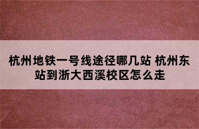 杭州地铁一号线途径哪几站 杭州东站到浙大西溪校区怎么走